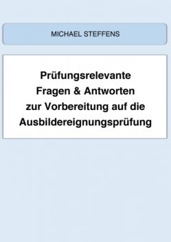 Prüfungsrelevante Fragen & Antworten zur Vorbereitung auf die Ausbildereignungsprüfung, Michael Steffens