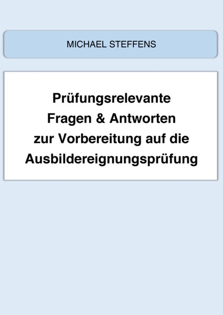 Prüfungsrelevante Fragen & Antworten zur Vorbereitung auf die Ausbildereignungsprüfung, Michael Steffens