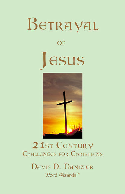 Betrayal of Jesus: 21st Century Challenges for Christians, Davis D.Danizier