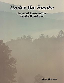 Under the Smoke: Personal Stories of the Smoky Mountains, Gene Harmon