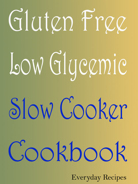 Gluten Free Low Glycemic Slow Cooker Cookbook, Everyday Recipes
