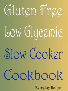 Gluten Free Low Glycemic Slow Cooker Cookbook, Everyday Recipes