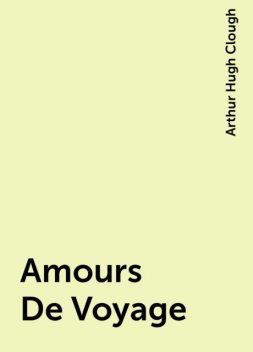 Amours De Voyage, Arthur Hugh Clough