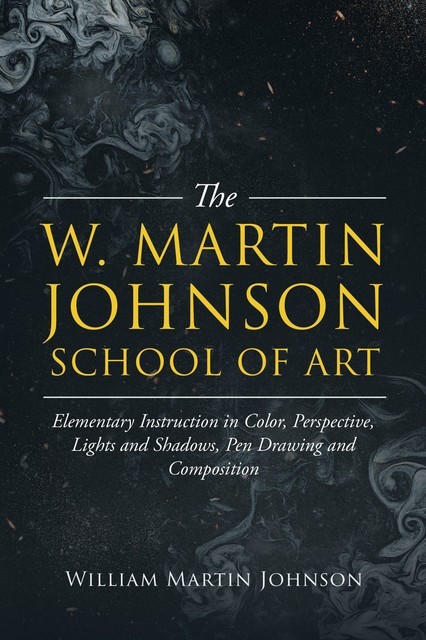 The W. Martin Johnson School of Art. Elementary Instruction in Color, Perspective, Lights and Shadows, Pen Drawing and Composition, William Johnson