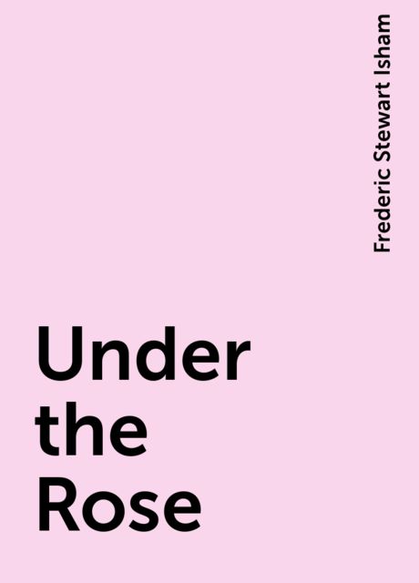 Under the Rose, Frederic Stewart Isham