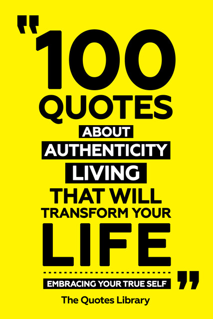 100 Quotes About Authentic Living That Will Transform Your Life – Embracing Your True Self, The Quotes Library