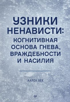 Узники ненависти: когнитивная основа гнева, враждебности и насилия, Аарон Бек