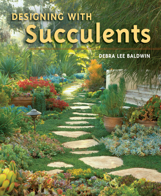 Designing with Succulents, Debra Lee Baldwin