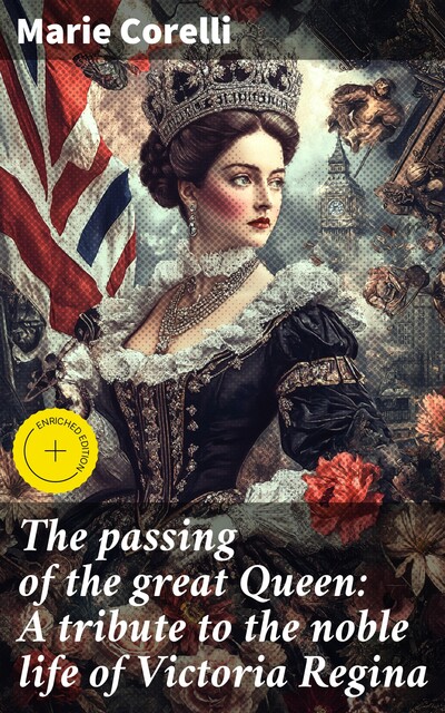 The passing of the great Queen: A tribute to the noble life of Victoria Regina, Marie Corelli