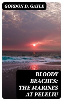 Bloody Beaches: The Marines at Peleliu, Gordon D. Gayle