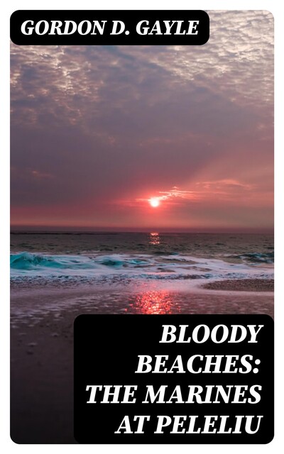 Bloody Beaches: The Marines at Peleliu, Gordon D. Gayle
