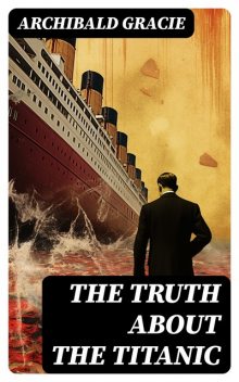 The Truth about the Titanic, Archibald Gracie