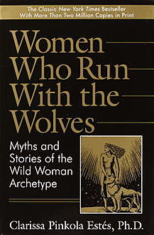 Clarissa Pincola Estes – Women Who Run With The Wolves – Myths And Storie by the Wild Woman Archetype, Clarissa Pincola Estes