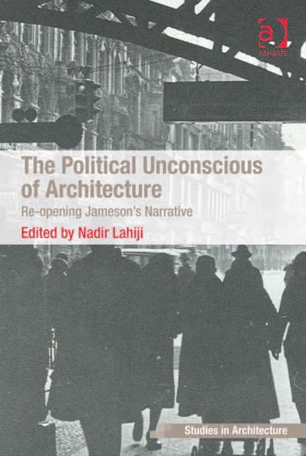 The Political Unconscious of Architecture, Nadir Lahiji