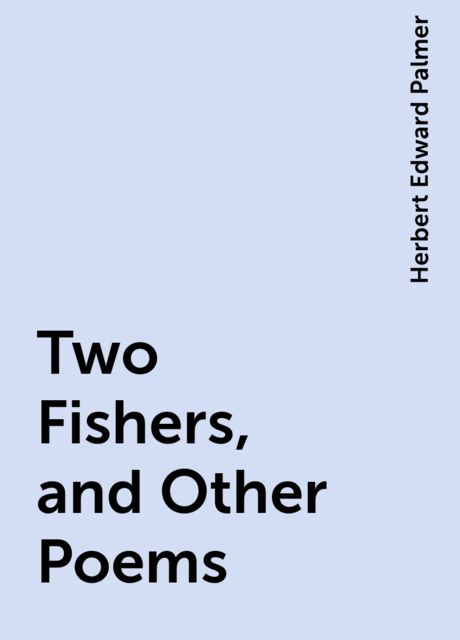 Two Fishers, and Other Poems, Herbert Edward Palmer
