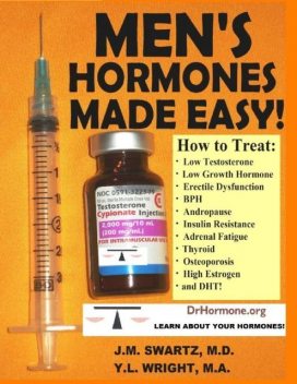 Men's Hormones Made Easy!: How to Treat Low Testosterone, Low Growth Hormone, Erectile Dysfunction, BPH, Andropause, Insulin Resistance, Adrenal Fatigue, Thyroid, Osteoporosis, High Estrogen, and DHT!, J.M.Swartz Y.L.Wright M.A.