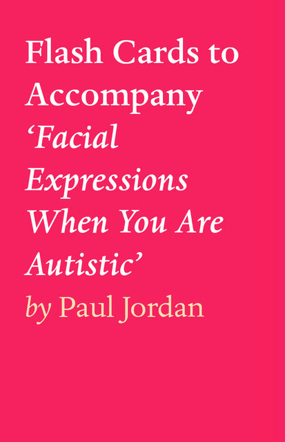 Flash Cards to Accompany ‘Facial Expressions When You Are Autistic’, Paul Jordan