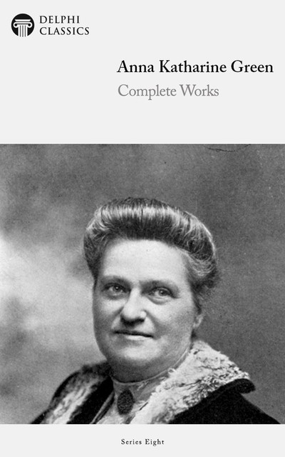 Complete Works of Anna Katharine Green (Illustrated), Anna Katharine Green