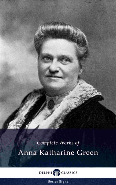 Complete Works of Anna Katharine Green (Illustrated), Anna Katharine Green