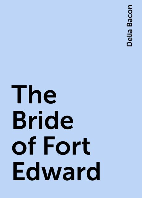 The Bride of Fort Edward, Delia Bacon