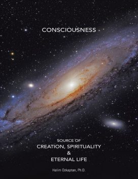 Consciousness Source of Creation, Spirituality & Eternal Life, Ph.D., Halim Ozkaptan