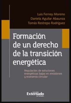 Formación de un derecho de la transición energética, Tomás Restrepo Rodríguez, Luis Ferney Moreno Castillo, Daniela Aguilar Abaunza