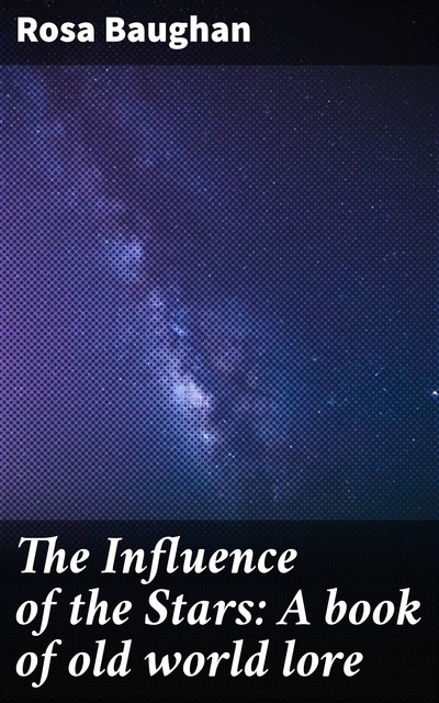 The Influence of the Stars: A book of old world lore, Rosa Baughan