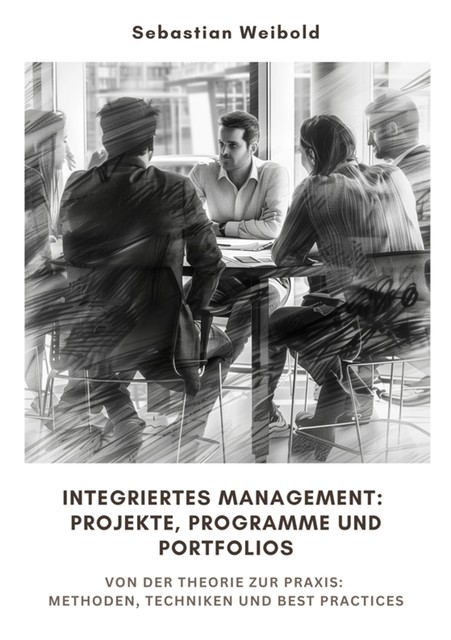 Integriertes Management: Projekte, Programme und Portfolios, Sebastian Weibold