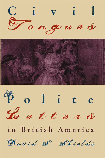 Civil Tongues and Polite Letters in British America, David Shields