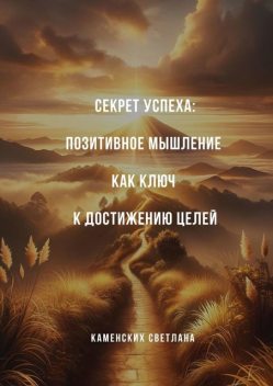 Секрет успеха: Позитивное мышление как ключ к достижению целей, Светлана Каменских