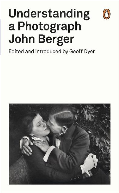 Understanding a Photograph, John Berger, Geoff Dyer