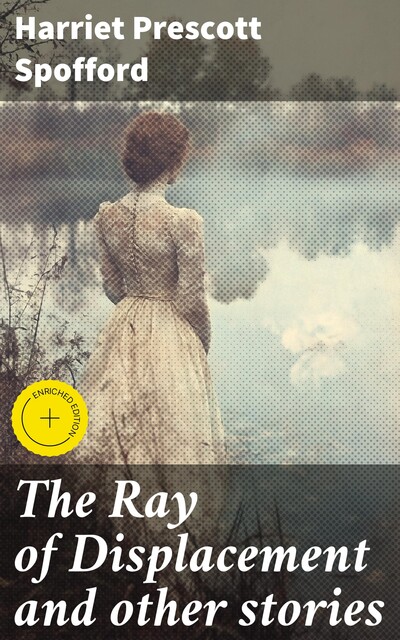 The Ray of Displacement and other stories, Harriet Prescott Spofford