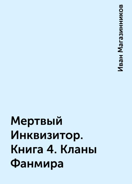 Мертвый Инквизитор. Книга 4. Кланы Фанмира, Иван Магазинников