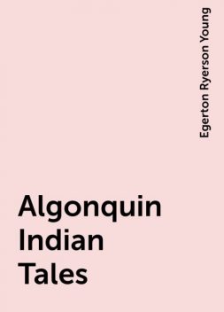 Algonquin Indian Tales, Egerton Ryerson Young