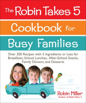The Robin Takes 5 Cookbook for Busy Families, Robin Miller