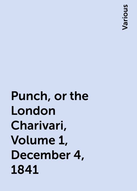 Punch, or the London Charivari, Volume 1, December 4, 1841, Various