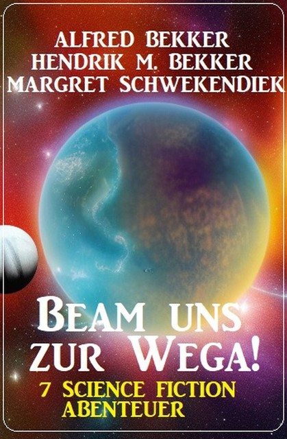 Beam uns zur Wega! 7 Science Fiction Abenteuer, Alfred Bekker, Margret Schwekendiek, Hendrik M. Bekker