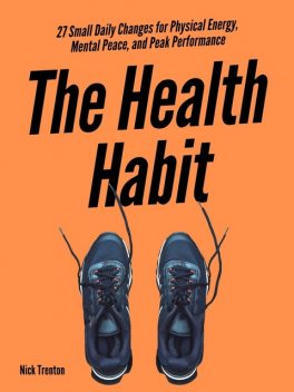 The Health Habit: 27 Small Daily Changes for Physical Energy, Mental Peace, and Peak Performance, Nick Trenton