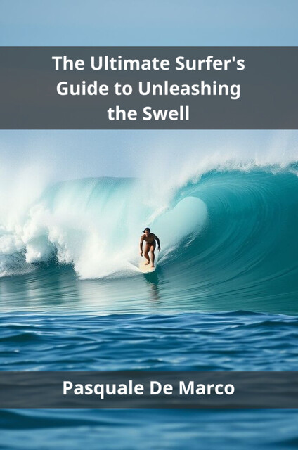 The Ultimate Surfer's Guide to Unleashing the Swell, Pasquale De Marco