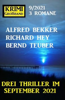 Krimi Großband 3 Romane 9/2021 – Drei Thriller im September 2021, Alfred Bekker, Bernd Teuber, Richard Hey