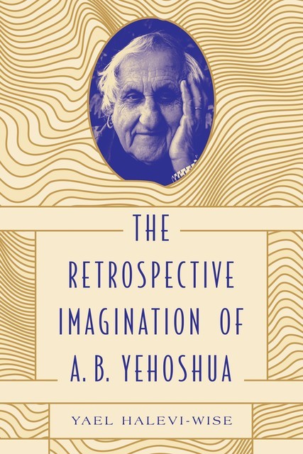 The Retrospective Imagination of A. B. Yehoshua, Yael Halevi-Wise