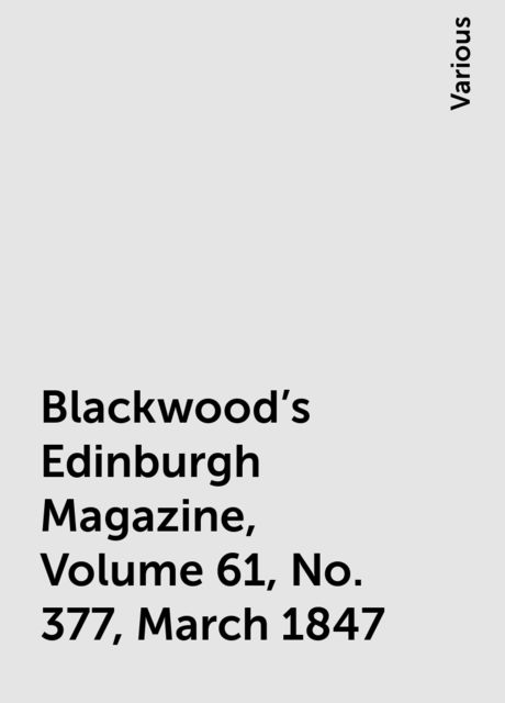 Blackwood's Edinburgh Magazine, Volume 61, No. 377, March 1847, Various