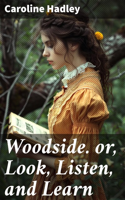 Woodside. or, Look, Listen, and Learn, Caroline Hadley