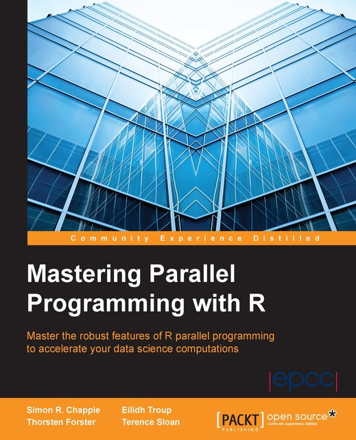 Mastering Parallel Programming with R, Simon Chapple, Eilidh Troup, Terence Sloan, Thorsten Forster
