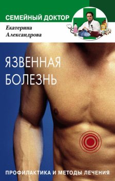 Язвенная болезнь. Профилактика и методы лечения, Екатерина Александрова