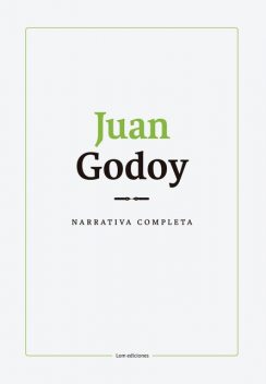 Narrativa completa. Juan Godoy, Juan Godoy, Manuela Royo Letelier, Miguel Melín Pehuén