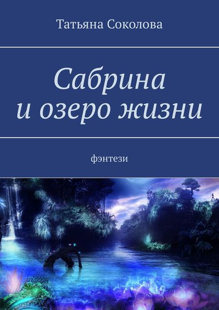 Сабрина и озеро жизни. Фэнтези, Татьяна Соколова
