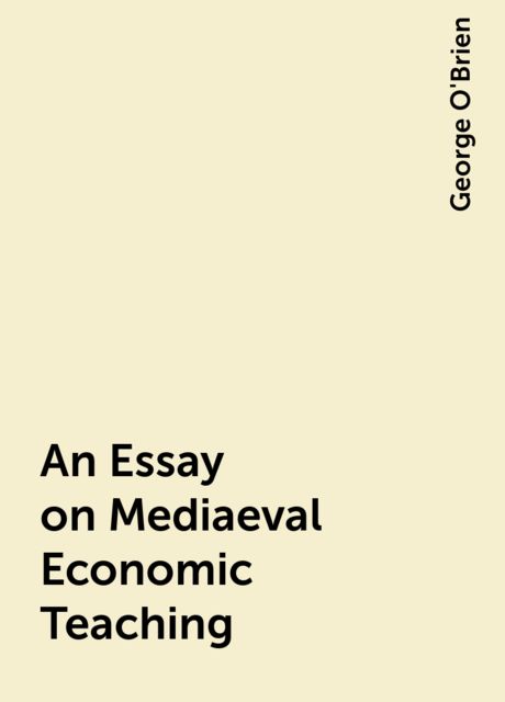 An Essay on Mediaeval Economic Teaching, George O'Brien