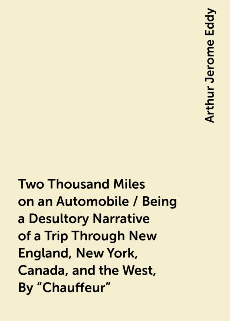 Two Thousand Miles on an Automobile / Being a Desultory Narrative of a Trip Through New England, New York, Canada, and the West, By "Chauffeur", Arthur Jerome Eddy