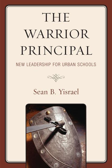 The Warrior Principal: New Leadership for Urban Schools, Sean B. Yisrael